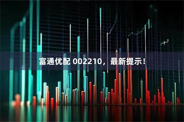 富通优配 002210，最新提示！