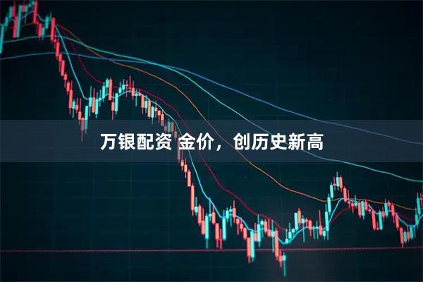 万银配资 金价，创历史新高