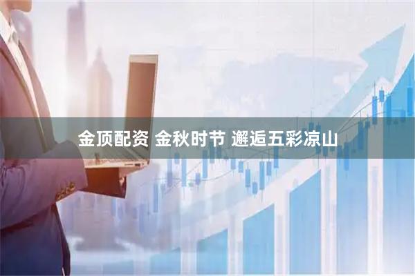 金顶配资 金秋时节 邂逅五彩凉山