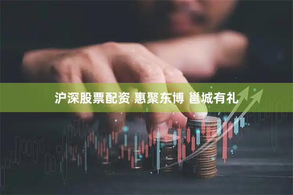 沪深股票配资 惠聚东博 邕城有礼