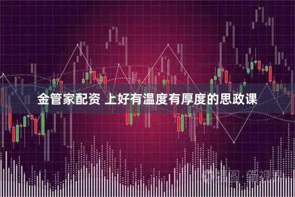 金管家配资 上好有温度有厚度的思政课