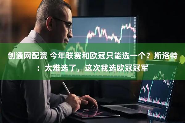 创通网配资 今年联赛和欧冠只能选一个？斯洛特：太难选了，这次我选欧冠冠军