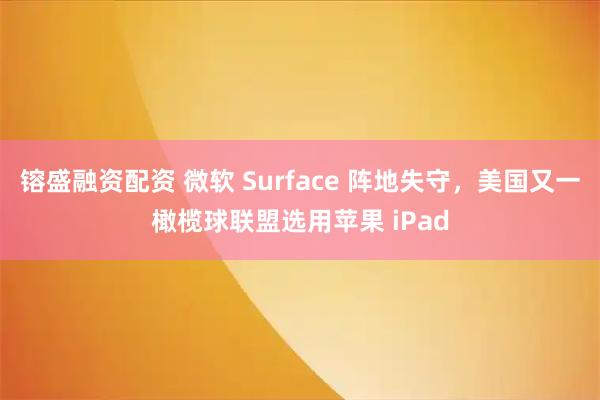 镕盛融资配资 微软 Surface 阵地失守，美国又一橄榄球联盟选用苹果 iPad