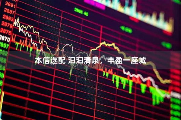 本信选配 汩汩清泉，丰盈一座城