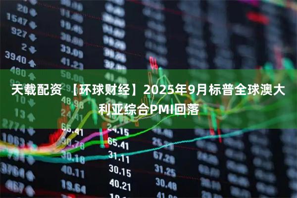 天载配资 【环球财经】2025年9月标普全球澳大利亚综合PMI回落
