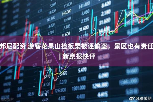 邦尼配资 游客花果山捡板栗被诬偷盗，景区也有责任 | 新京报快评