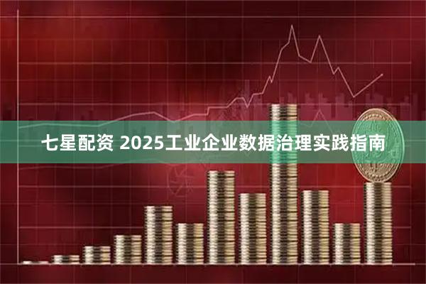 七星配资 2025工业企业数据治理实践指南